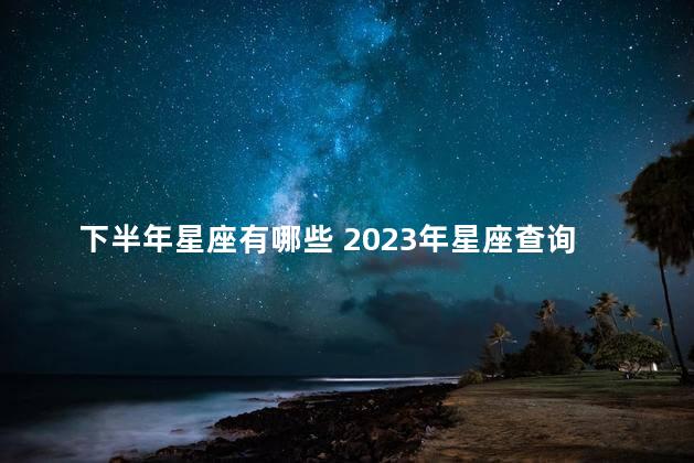 下半年星座有哪些 2023年星座查询